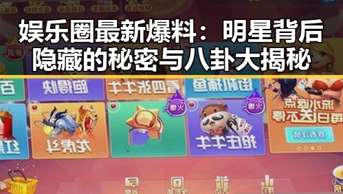 娱乐圈最新爆料:明星背后隐藏的秘密与八卦大揭秘