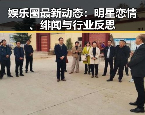 娱乐圈最新动态：明星恋情、绯闻与行业反思