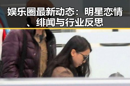 娱乐圈最新动态：明星恋情、绯闻与行业反思